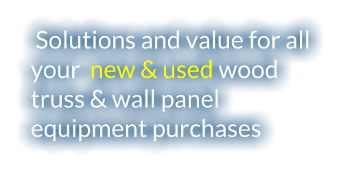 Solutions and value for all your  new & used wood truss & wall panel equipment purchases