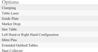 Options Clamping Table Laser Guide Plate Marker Drop Saw Table Left Hand or Right Hand Configuration Mitre Pins Extended Outfeed Tables Dust Collector