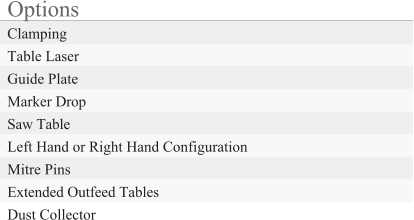 Options Clamping Table Laser Guide Plate Marker Drop Saw Table Left Hand or Right Hand Configuration Mitre Pins Extended Outfeed Tables Dust Collector