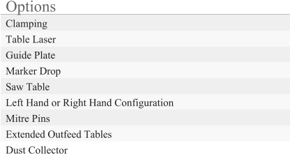 Options Clamping Table Laser Guide Plate Marker Drop Saw Table Left Hand or Right Hand Configuration Mitre Pins Extended Outfeed Tables Dust Collector